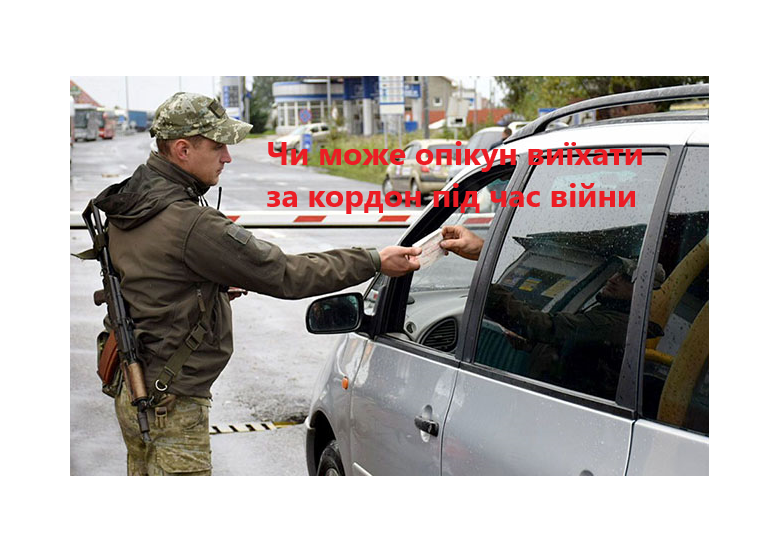 Чи може опікун виїхати за кордон під час воєнного стану Чи може опікун виїхати за кордон під час воєнного стану